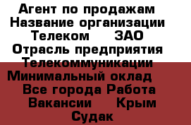 Агент по продажам › Название организации ­ Телеком 21, ЗАО › Отрасль предприятия ­ Телекоммуникации › Минимальный оклад ­ 1 - Все города Работа » Вакансии   . Крым,Судак